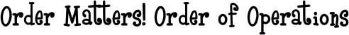 Order Matters! Order of Operations